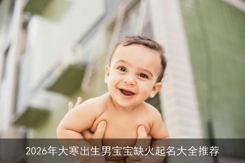 2026年大寒出生男宝宝缺火起名大全推荐
