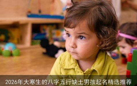 2026年大寒生的八字五行缺土男孩起名精选推荐