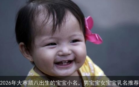 2026年大寒腊八出生的宝宝小名，男宝宝女宝宝乳名推荐