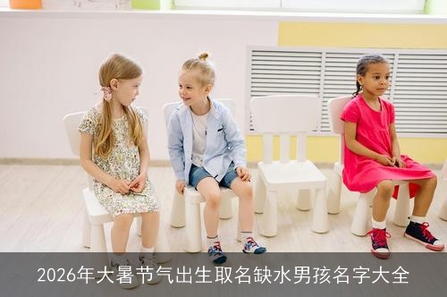 2026年大暑节气出生取名缺水男孩名字大全
