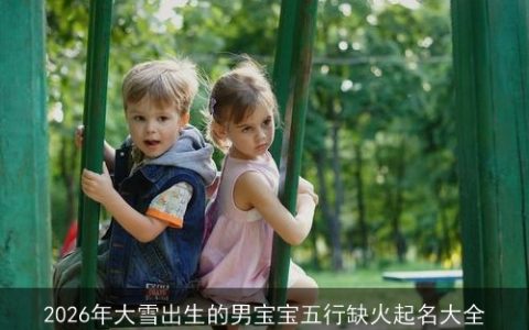 2026年大雪出生的男宝宝五行缺火起名大全