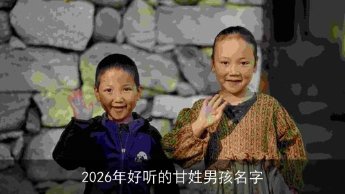 2026年好听的甘姓男孩名字