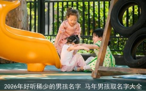 2026年好听稀少的男孩名字 马年男孩取名字大全