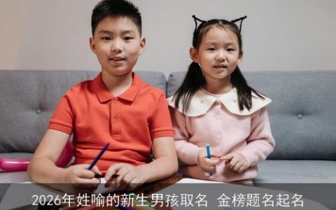 2026年姓喻的新生男孩取名 金榜题名起名