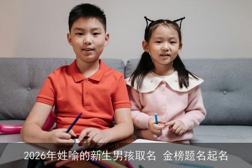2026年姓喻的新生男孩取名 金榜题名起名
