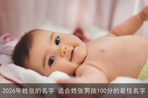 2026年姓张的名字 适合姓张男孩100分的最佳名字