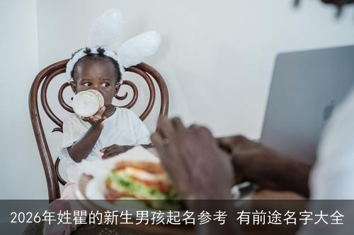 2026年姓瞿的新生男孩起名参考 有前途名字大全