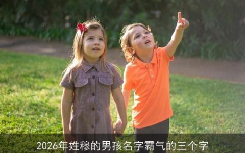 2026年姓穆的男孩名字霸气的三个字