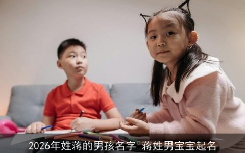 2026年姓蒋的男孩名字 蒋姓男宝宝起名
