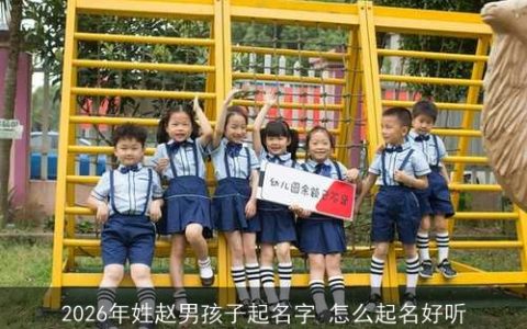 2026年姓赵男孩子起名字 怎么起名好听