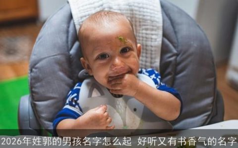 2026年姓郭的男孩名字怎么起 好听又有书香气的名字