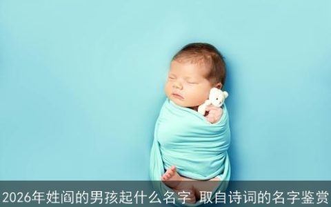 2026年姓阎的男孩起什么名字 取自诗词的名字鉴赏