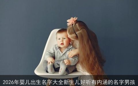 2026年婴儿出生名字大全新生儿好听有内涵的名字男孩