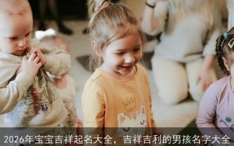 2026年宝宝吉祥起名大全，吉祥吉利的男孩名字大全
