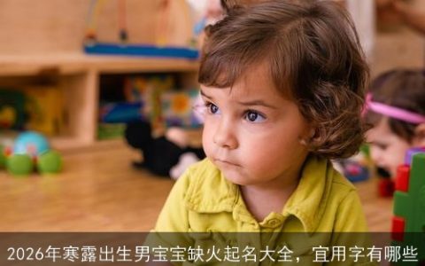 2026年寒露出生男宝宝缺火起名大全，宜用字有哪些