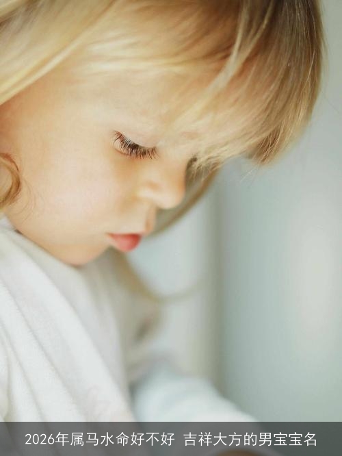 2026年属马水命好不好 吉祥大方的男宝宝名
