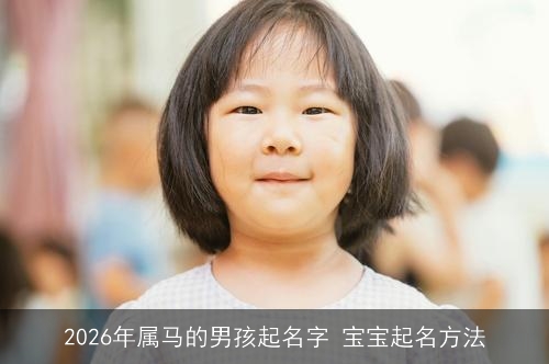 2026年属马的男孩起名字 宝宝起名方法