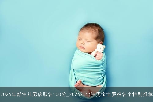 2026年新生儿男孩取名100分_2026年出生男宝宝罗姓名字特别推荐