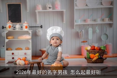 2026年最好的名字男孩 怎么起最好听