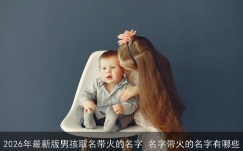 2026年最新版男孩取名带火的名字 名字带火的名字有哪些