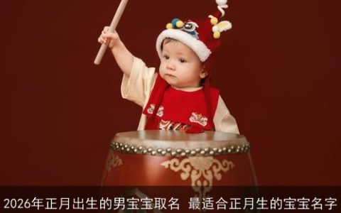 2026年正月出生的男宝宝取名 最适合正月生的宝宝名字