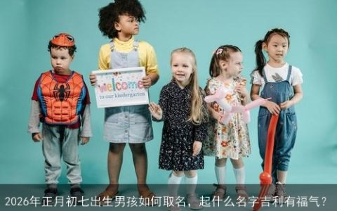 2026年正月初七出生男孩如何取名，起什么名字吉利有福气？