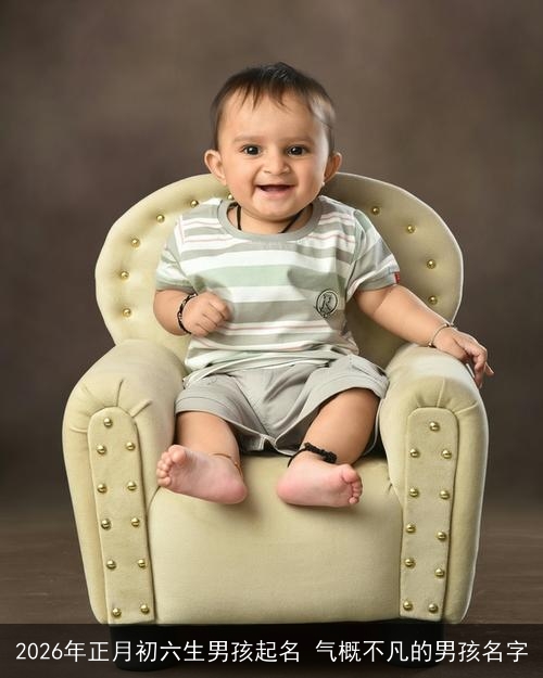 2026年正月初六生男孩起名 气概不凡的男孩名字