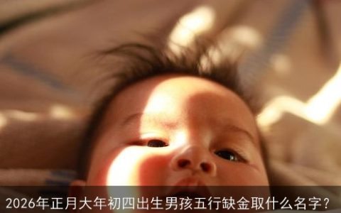 2026年正月大年初四出生男孩五行缺金取什么名字？