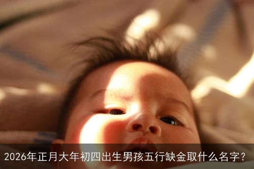 2026年正月大年初四出生男孩五行缺金取什么名字？