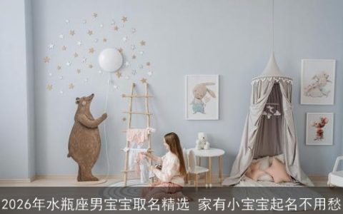 2026年水瓶座男宝宝取名精选 家有小宝宝起名不用愁