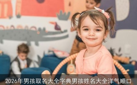 2026年男孩取名大全字典男孩姓名大全洋气顺口