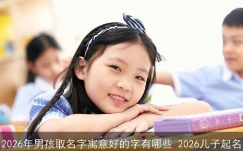 2026年男孩取名字寓意好的字有哪些 2026儿子起名