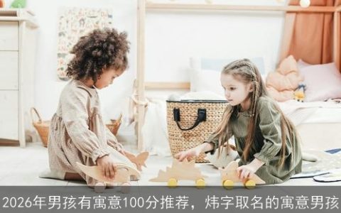 2026年男孩有寓意100分推荐，炜字取名的寓意男孩