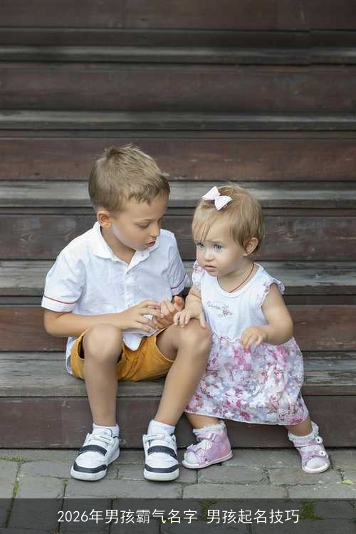 2026年男孩霸气名字 男孩起名技巧