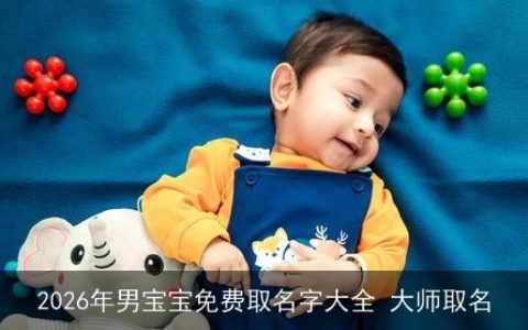2026年男宝宝免费取名字大全 大师取名