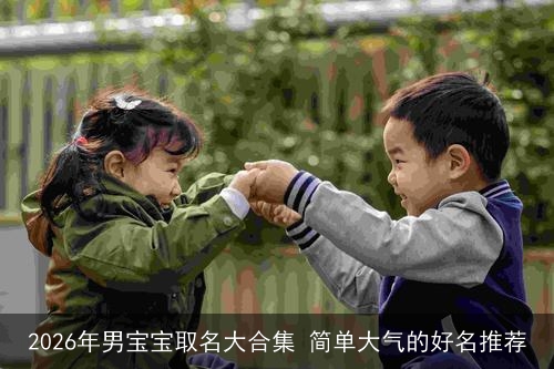 2026年男宝宝取名大合集 简单大气的好名推荐