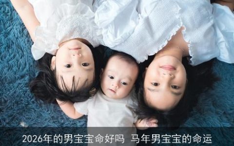 2026年的男宝宝命好吗 马年男宝宝的命运