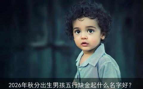 2026年秋分出生男孩五行缺金起什么名字好？