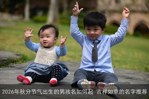 2026年秋分节气出生的男孩名如何起 吉祥如意的名字推荐