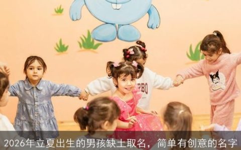 2026年立夏出生的男孩缺土取名，简单有创意的名字