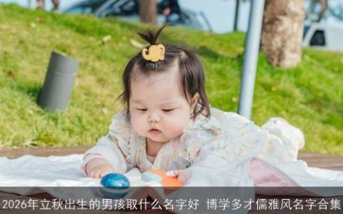 2026年立秋出生的男孩取什么名字好 博学多才儒雅风名字合集