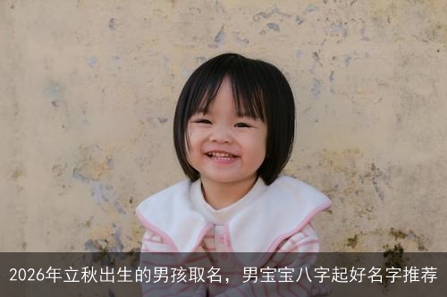 2026年立秋出生的男孩取名，男宝宝八字起好名字推荐