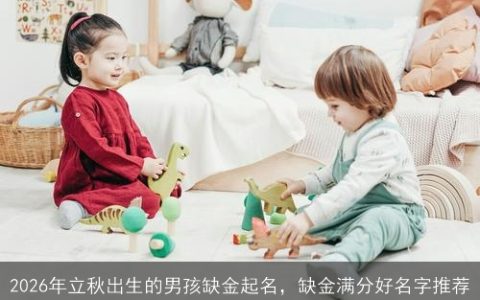 2026年立秋出生的男孩缺金起名，缺金满分好名字推荐
