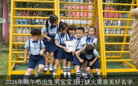 2026年端午节出生男宝宝五行缺火寓意美好名字
