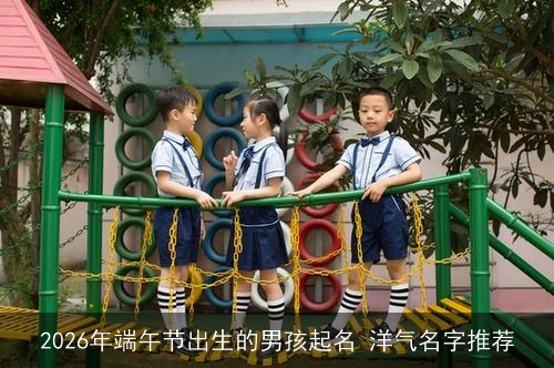 2026年端午节出生的男孩起名 洋气名字推荐