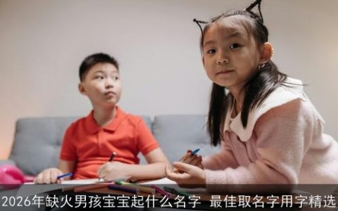2026年缺火男孩宝宝起什么名字 最佳取名字用字精选