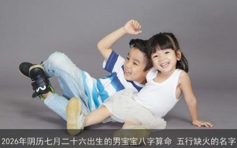 2026年阴历七月二十六出生的男宝宝八字算命 五行缺火的名字