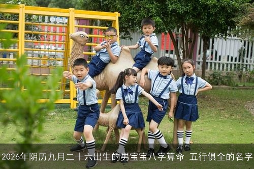 2026年阴历九月二十六出生的男宝宝八字算命 五行俱全的名字