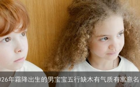 2026年霜降出生的男宝宝五行缺木有气质有寓意名字