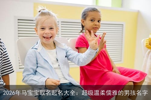 2026年马宝宝取名起名大全：超级温柔儒雅的男孩名字
